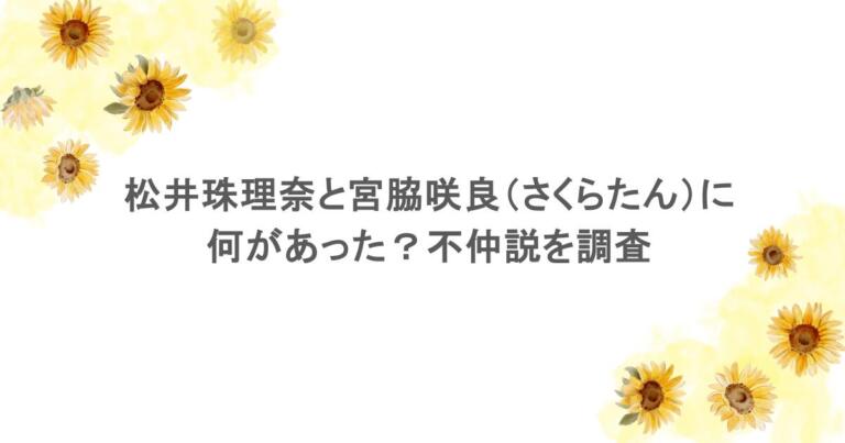 松井珠理奈と宮脇咲良（さくらたん）に何があった？不仲説を調査