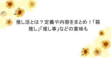 推し活とは？定義や内容をまとめ！「箱推し」「推し事」などの意味も
