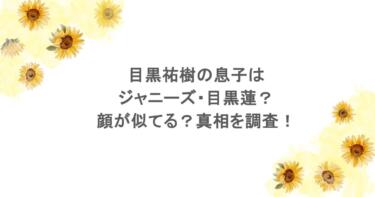 目黒祐樹の息子はジャニーズ・目黒蓮？顔が似てる？真相を調査！