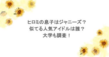 ヒロミの息子はジャニーズ？似てる人気アイドルは誰？大学も調査！