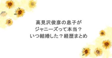 高見沢俊彦の息子がジャニーズって本当？いつ結婚した？経歴まとめ