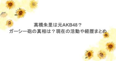 高橋朱里は元AKB48？ガーシー砲の真相は？現在の活動や経歴まとめ