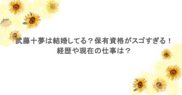 武藤十夢は結婚してる？保有資格がスゴすぎる！経歴や現在の仕事は？