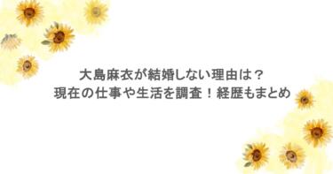 大島麻衣が結婚しない理由は？現在の仕事や生活を調査！経歴もまとめ