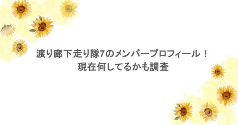 渡り廊下走り隊7のメンバープロフィール！現在何してるかも調査