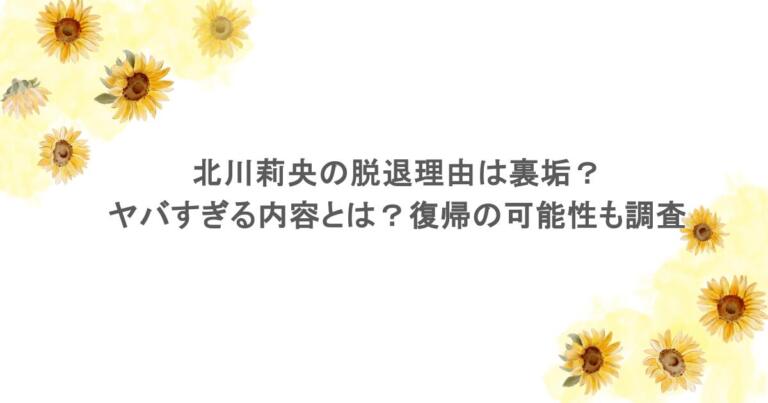北川莉央の脱退理由は裏垢？ヤバすぎる内容とは？復帰の可能性も調査