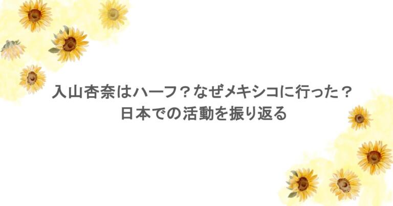 入山杏奈はハーフ？なぜメキシコに行った？日本での活動を振り返る