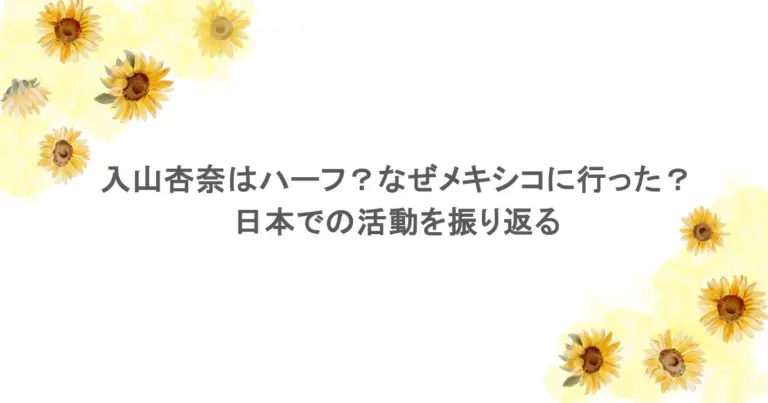 入山杏奈はハーフ？なぜメキシコに行った？日本での活動を振り返る