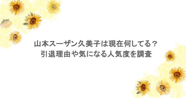 山本スーザン久美子は現在何してる？引退理由や気になる人気度を調査